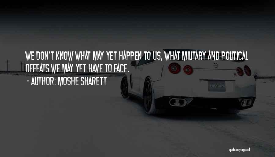 Moshe Sharett Quotes: We Don't Know What May Yet Happen To Us, What Military And Political Defeats We May Yet Have To Face.