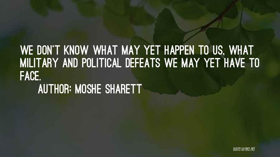 Moshe Sharett Quotes: We Don't Know What May Yet Happen To Us, What Military And Political Defeats We May Yet Have To Face.