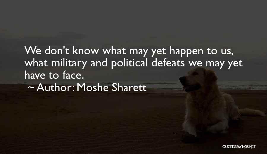 Moshe Sharett Quotes: We Don't Know What May Yet Happen To Us, What Military And Political Defeats We May Yet Have To Face.