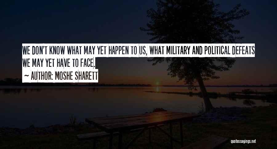 Moshe Sharett Quotes: We Don't Know What May Yet Happen To Us, What Military And Political Defeats We May Yet Have To Face.