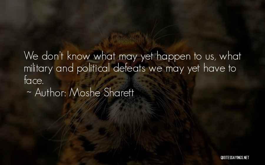 Moshe Sharett Quotes: We Don't Know What May Yet Happen To Us, What Military And Political Defeats We May Yet Have To Face.