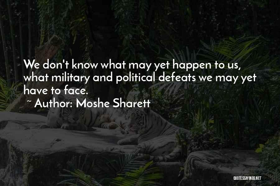 Moshe Sharett Quotes: We Don't Know What May Yet Happen To Us, What Military And Political Defeats We May Yet Have To Face.