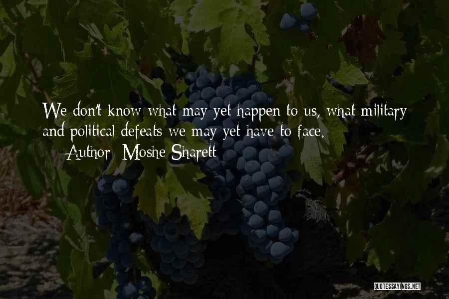 Moshe Sharett Quotes: We Don't Know What May Yet Happen To Us, What Military And Political Defeats We May Yet Have To Face.