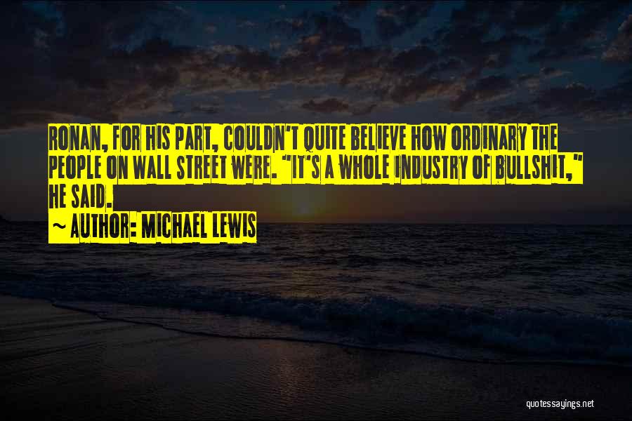 Michael Lewis Quotes: Ronan, For His Part, Couldn't Quite Believe How Ordinary The People On Wall Street Were. It's A Whole Industry Of