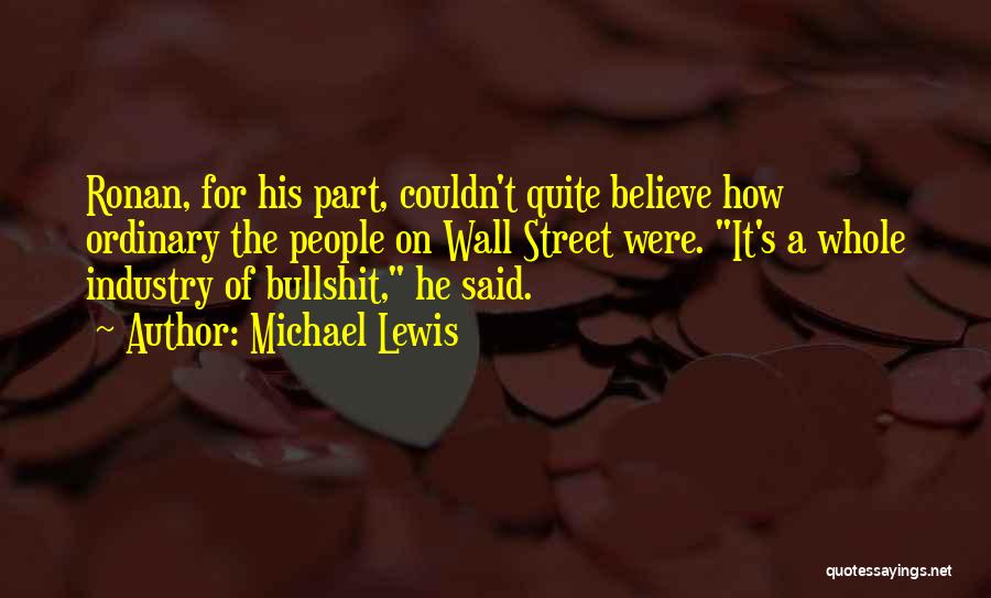 Michael Lewis Quotes: Ronan, For His Part, Couldn't Quite Believe How Ordinary The People On Wall Street Were. It's A Whole Industry Of