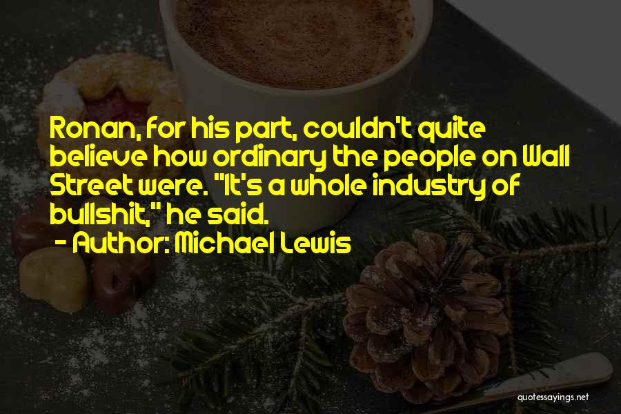 Michael Lewis Quotes: Ronan, For His Part, Couldn't Quite Believe How Ordinary The People On Wall Street Were. It's A Whole Industry Of