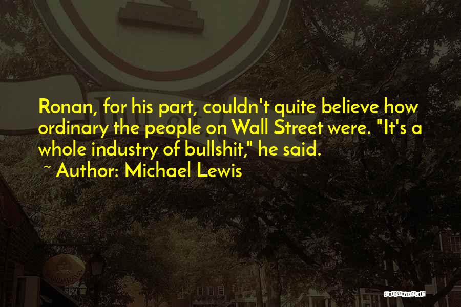 Michael Lewis Quotes: Ronan, For His Part, Couldn't Quite Believe How Ordinary The People On Wall Street Were. It's A Whole Industry Of