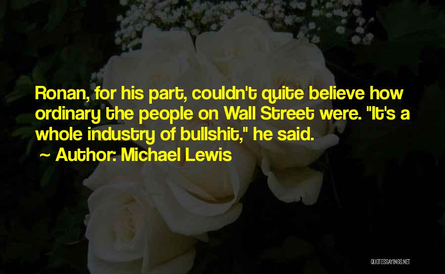 Michael Lewis Quotes: Ronan, For His Part, Couldn't Quite Believe How Ordinary The People On Wall Street Were. It's A Whole Industry Of