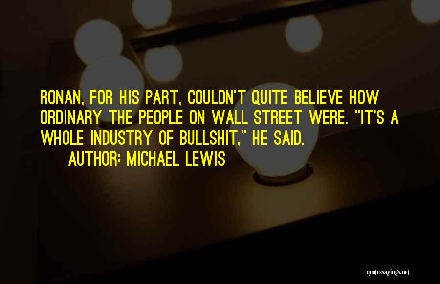 Michael Lewis Quotes: Ronan, For His Part, Couldn't Quite Believe How Ordinary The People On Wall Street Were. It's A Whole Industry Of