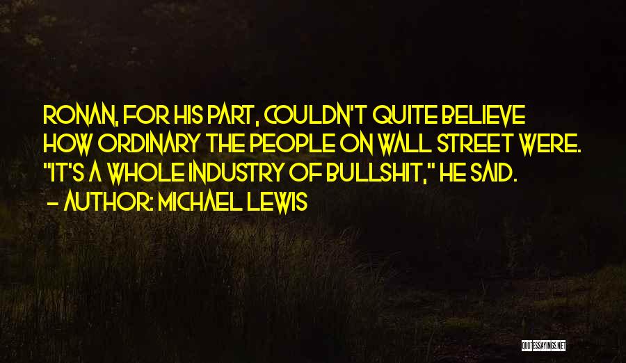 Michael Lewis Quotes: Ronan, For His Part, Couldn't Quite Believe How Ordinary The People On Wall Street Were. It's A Whole Industry Of