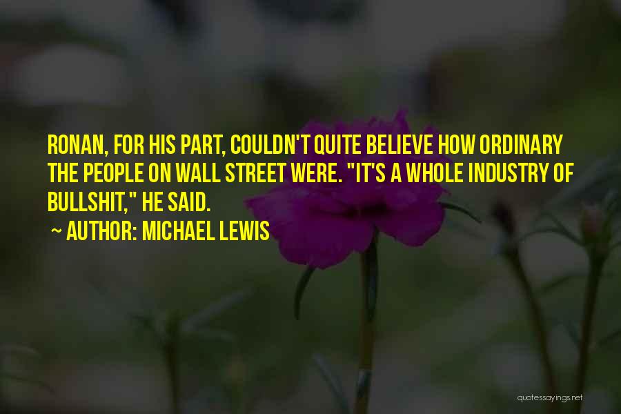 Michael Lewis Quotes: Ronan, For His Part, Couldn't Quite Believe How Ordinary The People On Wall Street Were. It's A Whole Industry Of