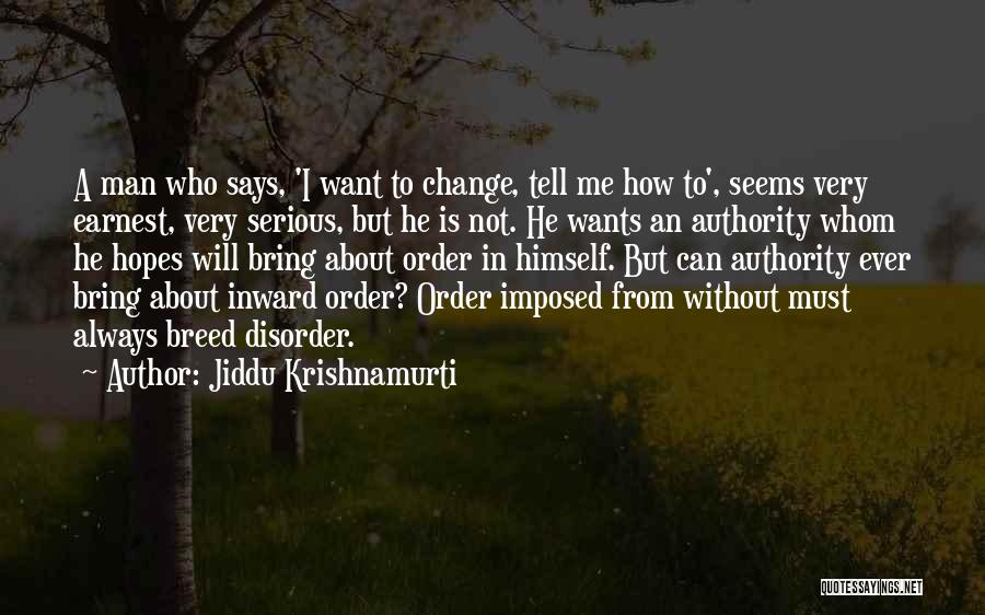 Jiddu Krishnamurti Quotes: A Man Who Says, 'i Want To Change, Tell Me How To', Seems Very Earnest, Very Serious, But He Is