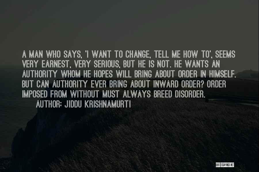 Jiddu Krishnamurti Quotes: A Man Who Says, 'i Want To Change, Tell Me How To', Seems Very Earnest, Very Serious, But He Is