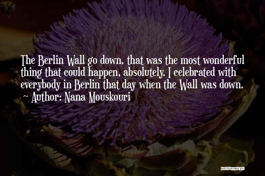 Nana Mouskouri Quotes: The Berlin Wall Go Down, That Was The Most Wonderful Thing That Could Happen, Absolutely. I Celebrated With Everybody In