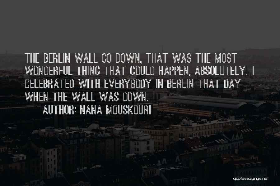 Nana Mouskouri Quotes: The Berlin Wall Go Down, That Was The Most Wonderful Thing That Could Happen, Absolutely. I Celebrated With Everybody In