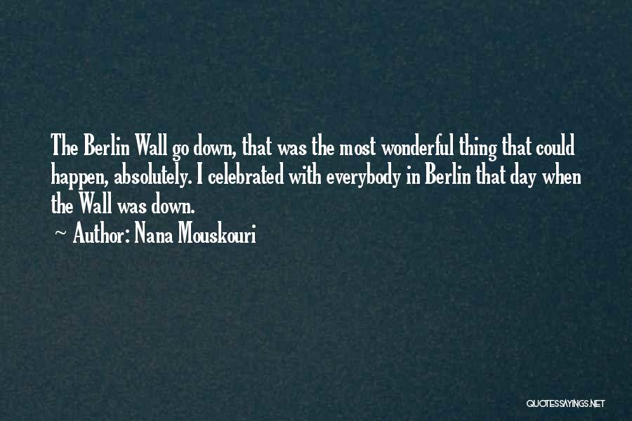 Nana Mouskouri Quotes: The Berlin Wall Go Down, That Was The Most Wonderful Thing That Could Happen, Absolutely. I Celebrated With Everybody In