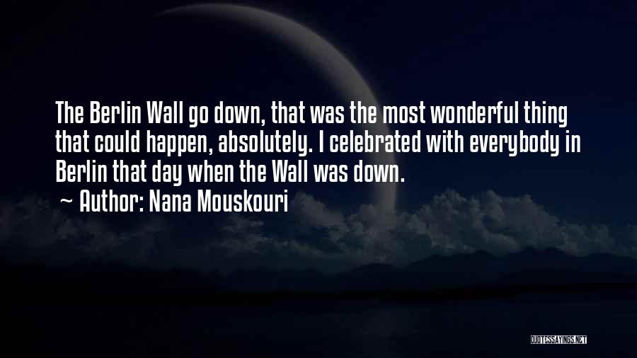 Nana Mouskouri Quotes: The Berlin Wall Go Down, That Was The Most Wonderful Thing That Could Happen, Absolutely. I Celebrated With Everybody In