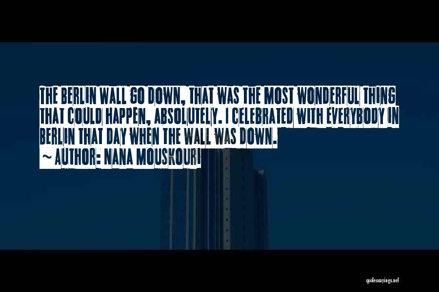 Nana Mouskouri Quotes: The Berlin Wall Go Down, That Was The Most Wonderful Thing That Could Happen, Absolutely. I Celebrated With Everybody In