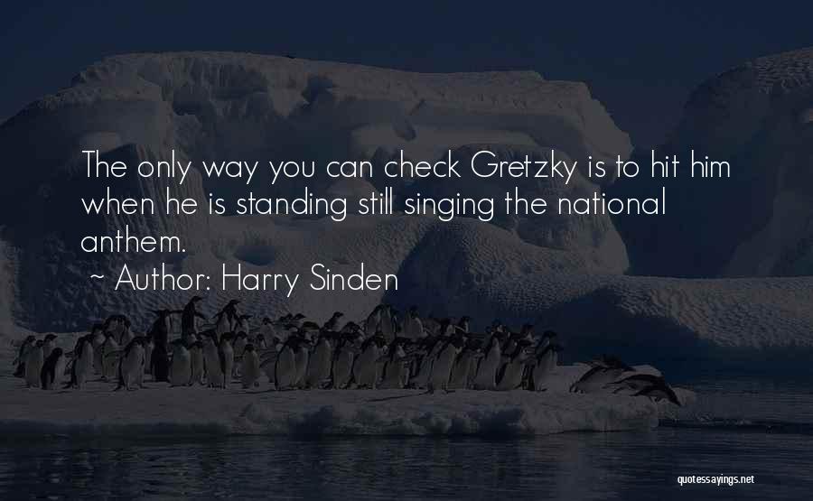 Harry Sinden Quotes: The Only Way You Can Check Gretzky Is To Hit Him When He Is Standing Still Singing The National Anthem.