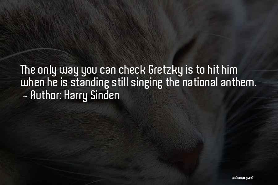 Harry Sinden Quotes: The Only Way You Can Check Gretzky Is To Hit Him When He Is Standing Still Singing The National Anthem.