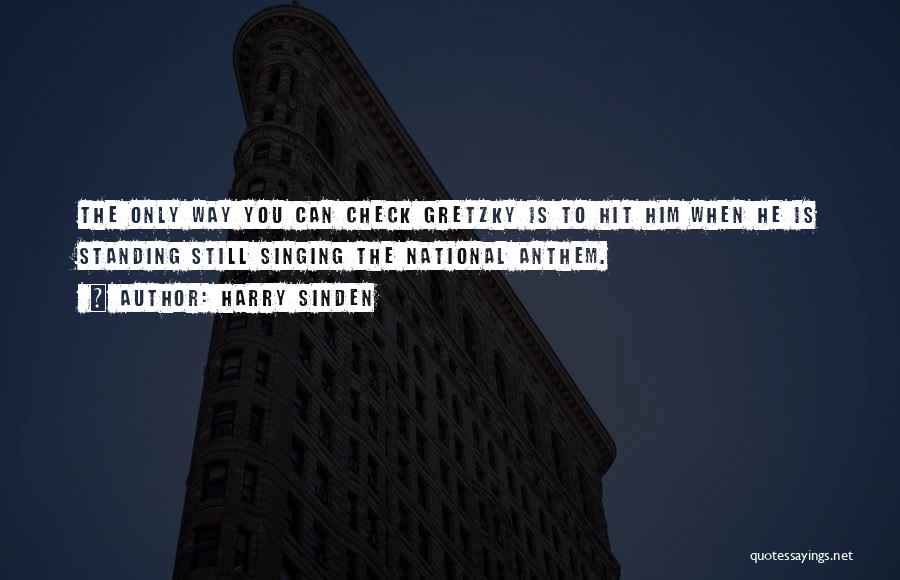 Harry Sinden Quotes: The Only Way You Can Check Gretzky Is To Hit Him When He Is Standing Still Singing The National Anthem.