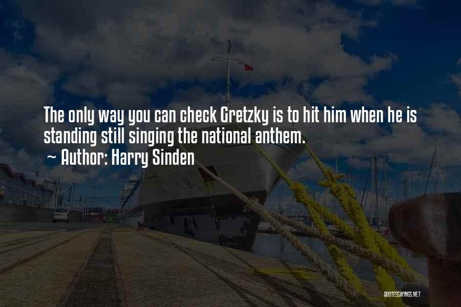 Harry Sinden Quotes: The Only Way You Can Check Gretzky Is To Hit Him When He Is Standing Still Singing The National Anthem.