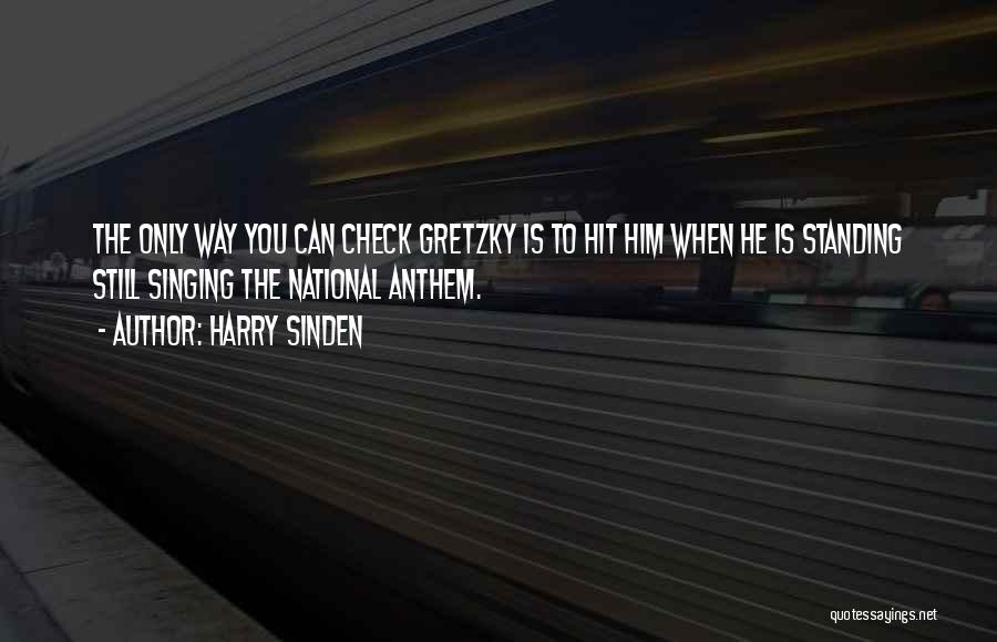 Harry Sinden Quotes: The Only Way You Can Check Gretzky Is To Hit Him When He Is Standing Still Singing The National Anthem.