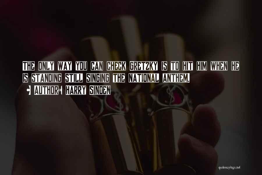 Harry Sinden Quotes: The Only Way You Can Check Gretzky Is To Hit Him When He Is Standing Still Singing The National Anthem.