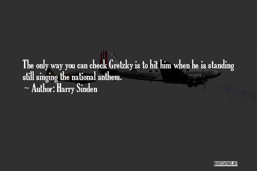 Harry Sinden Quotes: The Only Way You Can Check Gretzky Is To Hit Him When He Is Standing Still Singing The National Anthem.