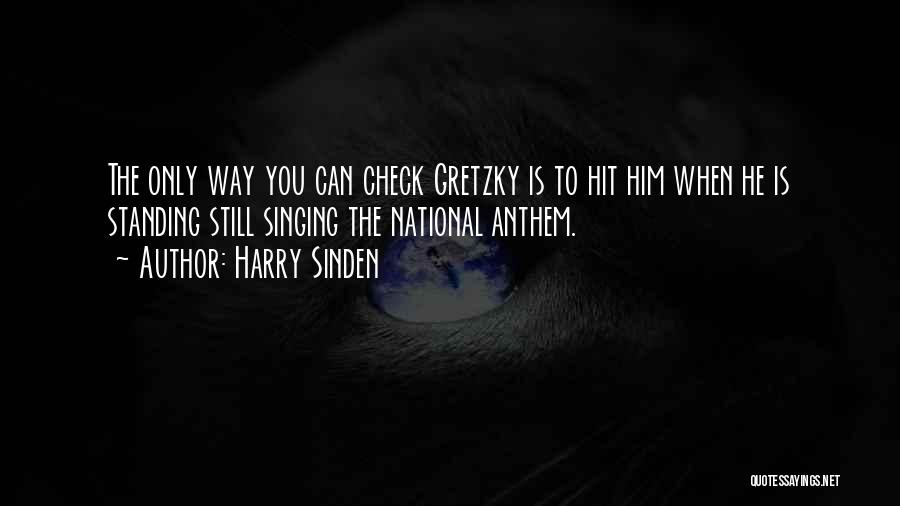 Harry Sinden Quotes: The Only Way You Can Check Gretzky Is To Hit Him When He Is Standing Still Singing The National Anthem.