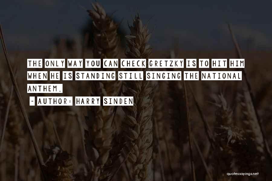 Harry Sinden Quotes: The Only Way You Can Check Gretzky Is To Hit Him When He Is Standing Still Singing The National Anthem.