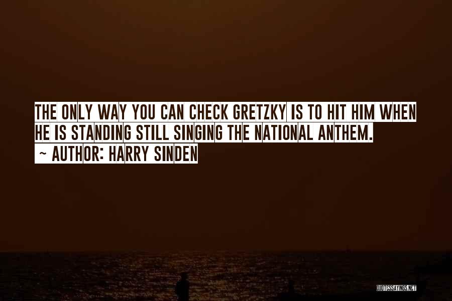 Harry Sinden Quotes: The Only Way You Can Check Gretzky Is To Hit Him When He Is Standing Still Singing The National Anthem.