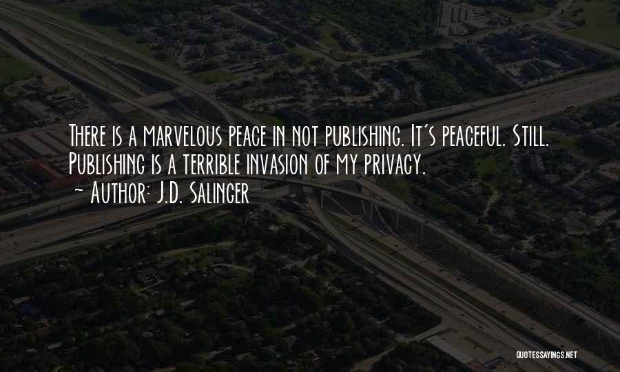 J.D. Salinger Quotes: There Is A Marvelous Peace In Not Publishing. It's Peaceful. Still. Publishing Is A Terrible Invasion Of My Privacy.