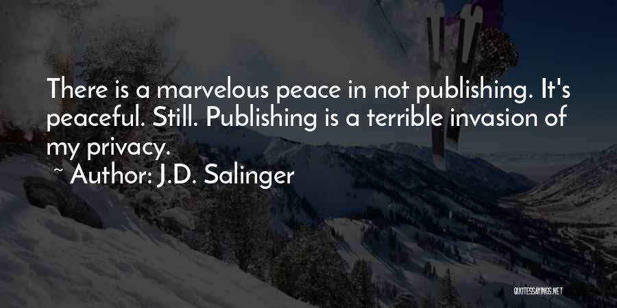 J.D. Salinger Quotes: There Is A Marvelous Peace In Not Publishing. It's Peaceful. Still. Publishing Is A Terrible Invasion Of My Privacy.