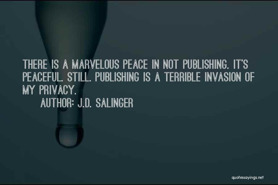 J.D. Salinger Quotes: There Is A Marvelous Peace In Not Publishing. It's Peaceful. Still. Publishing Is A Terrible Invasion Of My Privacy.