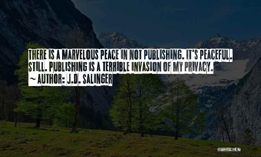 J.D. Salinger Quotes: There Is A Marvelous Peace In Not Publishing. It's Peaceful. Still. Publishing Is A Terrible Invasion Of My Privacy.