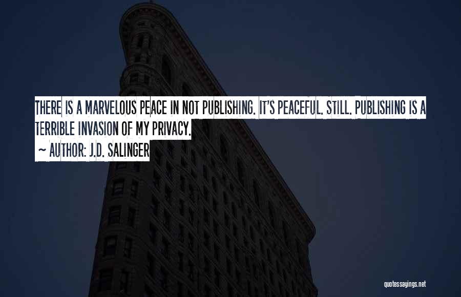 J.D. Salinger Quotes: There Is A Marvelous Peace In Not Publishing. It's Peaceful. Still. Publishing Is A Terrible Invasion Of My Privacy.