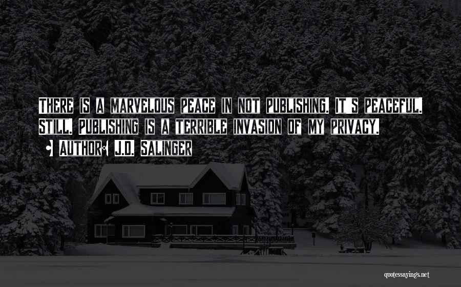 J.D. Salinger Quotes: There Is A Marvelous Peace In Not Publishing. It's Peaceful. Still. Publishing Is A Terrible Invasion Of My Privacy.