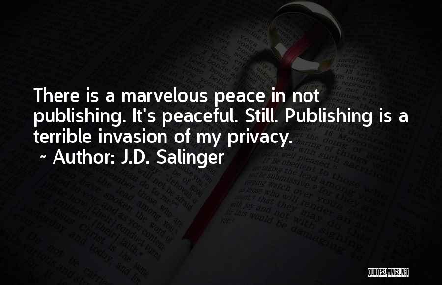 J.D. Salinger Quotes: There Is A Marvelous Peace In Not Publishing. It's Peaceful. Still. Publishing Is A Terrible Invasion Of My Privacy.