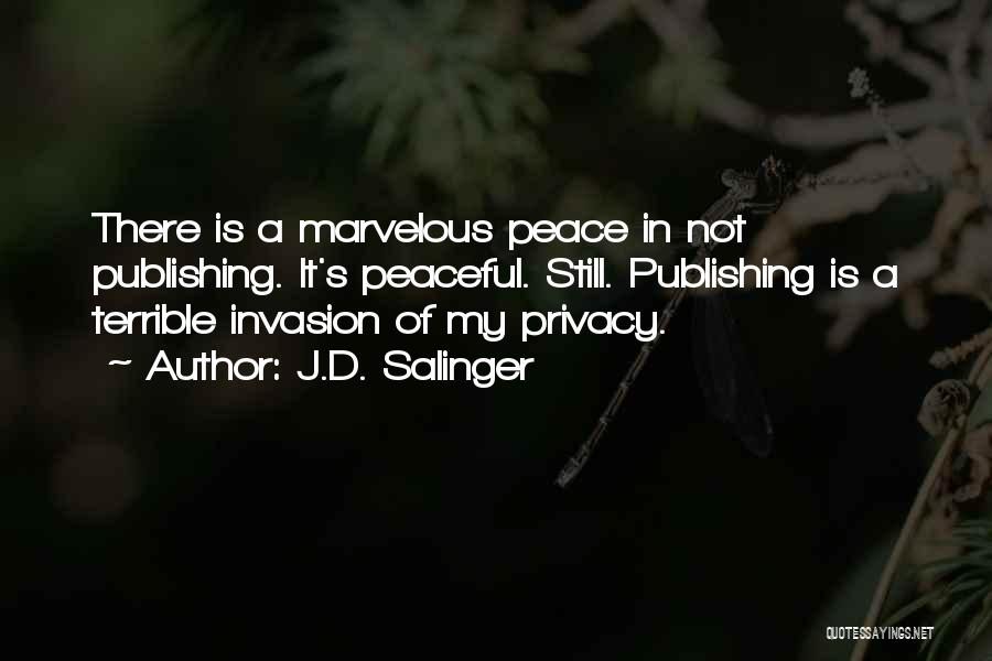 J.D. Salinger Quotes: There Is A Marvelous Peace In Not Publishing. It's Peaceful. Still. Publishing Is A Terrible Invasion Of My Privacy.