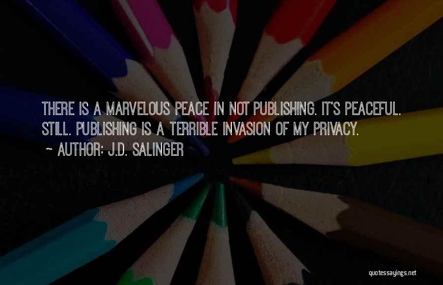 J.D. Salinger Quotes: There Is A Marvelous Peace In Not Publishing. It's Peaceful. Still. Publishing Is A Terrible Invasion Of My Privacy.