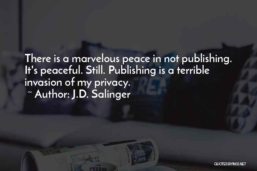 J.D. Salinger Quotes: There Is A Marvelous Peace In Not Publishing. It's Peaceful. Still. Publishing Is A Terrible Invasion Of My Privacy.