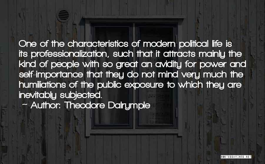 Theodore Dalrymple Quotes: One Of The Characteristics Of Modern Political Life Is Its Professionalization, Such That It Attracts Mainly The Kind Of People