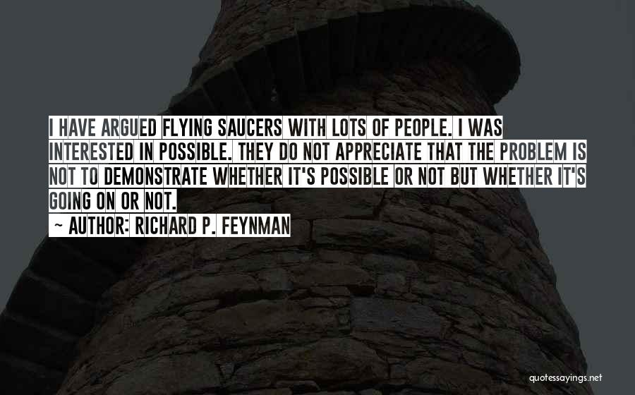 Richard P. Feynman Quotes: I Have Argued Flying Saucers With Lots Of People. I Was Interested In Possible. They Do Not Appreciate That The
