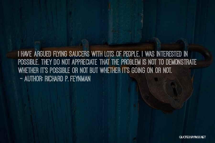 Richard P. Feynman Quotes: I Have Argued Flying Saucers With Lots Of People. I Was Interested In Possible. They Do Not Appreciate That The