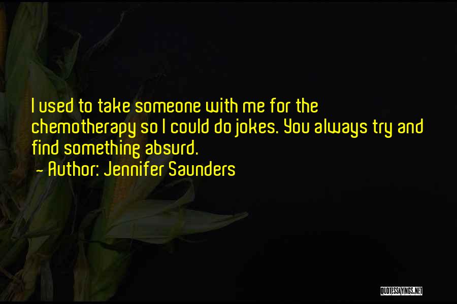 Jennifer Saunders Quotes: I Used To Take Someone With Me For The Chemotherapy So I Could Do Jokes. You Always Try And Find