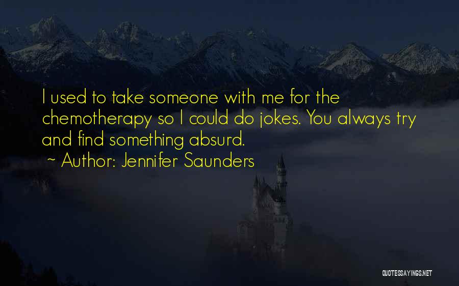 Jennifer Saunders Quotes: I Used To Take Someone With Me For The Chemotherapy So I Could Do Jokes. You Always Try And Find