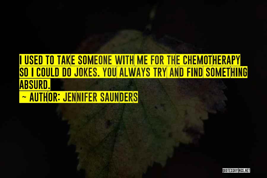Jennifer Saunders Quotes: I Used To Take Someone With Me For The Chemotherapy So I Could Do Jokes. You Always Try And Find