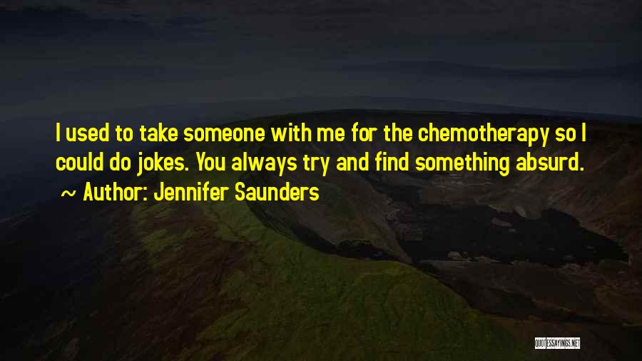 Jennifer Saunders Quotes: I Used To Take Someone With Me For The Chemotherapy So I Could Do Jokes. You Always Try And Find