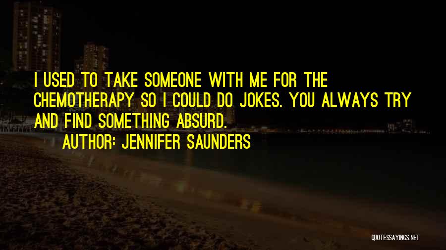 Jennifer Saunders Quotes: I Used To Take Someone With Me For The Chemotherapy So I Could Do Jokes. You Always Try And Find
